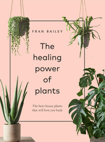 The Healing Power of Plants (The Hero Houseplants That Will Love You Back) by Fran Bailey, 9781454936749