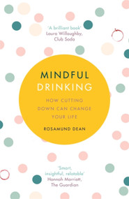 Mindful Drinking (How Cutting Down Can Change Your Life) by Rosamund Dean, 9781409184898
