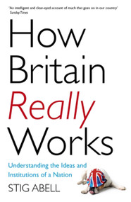 How Britain Really Works (Understanding the Ideas and Institutions of a Nation) by Stig Abell, 9781473658424