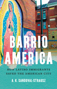 Barrio America (How Latino Immigrants Saved the American City) by A. K. Sandoval-Strausz, 9781541697249