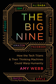 The Big Nine (How the Tech Titans and Their Thinking Machines Could Warp Humanity) - 9781541773738 by Amy Webb, 9781541773738