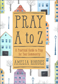 Pray A to Z (A Practical Guide to Pray For Your Community) by Amelia Rhodes, 9781617957451
