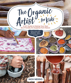 The Organic Artist for Kids (A DIY Guide to Making Your Own Eco-Friendly Art Supplies from Nature) by Nick Neddo, 9781631597671