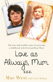 Love as Always, Mum xxx (The true and terrible story of surviving a childhood with Fred and Rose West) by Mae West, Neil McKay, 9781841883298