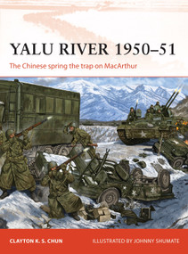 Yalu River 1950-51 (The Chinese spring the trap on MacArthur) by Clayton K. S. Chun, Johnny Shumate, 9781472837257