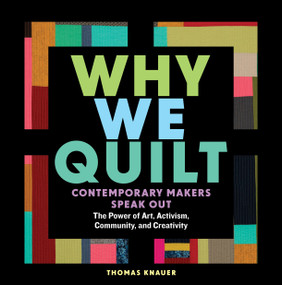 Why We Quilt (Contemporary Makers Speak Out about the Power of Art, Activism, Community, and Creativity) by Thomas Knauer, 9781635860337