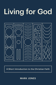 Living for God (A Short Introduction to the Christian Faith) by Mark Jones, 9781433566257