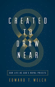 Created to Draw Near (Our Life as God's Royal Priests) by Edward T. Welch, 9781433566387