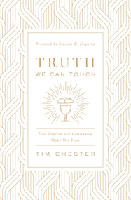 Truth We Can Touch (How Baptism and Communion Shape Our Lives) by Tim Chester, Sinclair B. Ferguson, 9781433566578