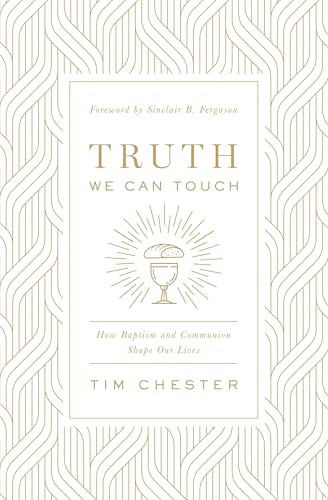 Truth We Can Touch (How Baptism and Communion Shape Our Lives) by Tim Chester, Sinclair B. Ferguson, 9781433566578
