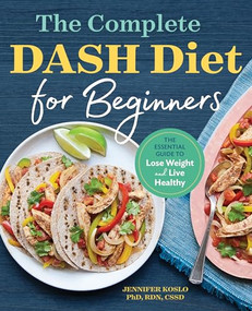 The Complete DASH Diet for Beginners (The Essential Guide to Lose Weight and Live Healthy) by Jennifer Koslo RND, 9781623159597