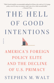 The Hell of Good Intentions (America's Foreign Policy Elite and the Decline of U.S. Primacy) - 9781250234810 by Stephen M. Walt, 9781250234810
