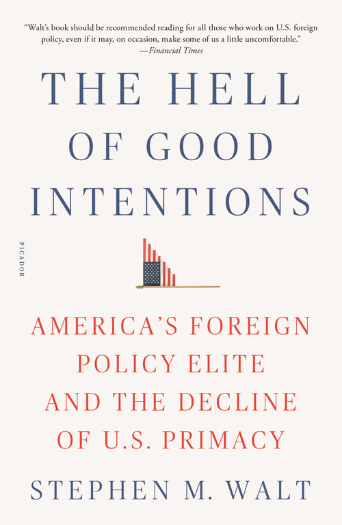 The Hell of Good Intentions (America's Foreign Policy Elite and the Decline of U.S. Primacy) - 9781250234810 by Stephen M. Walt, 9781250234810