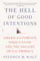 The Hell of Good Intentions (America's Foreign Policy Elite and the Decline of U.S. Primacy) - 9781250234810 by Stephen M. Walt, 9781250234810