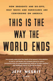 This Is the Way the World Ends (How Droughts and Die-offs, Heat Waves and Hurricanes Are Converging on America) - 9781250238627 by Jeff Nesbit, 9781250238627