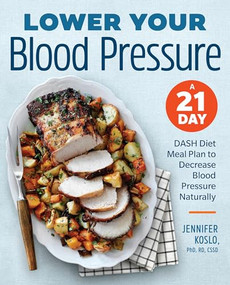 Lower Your Blood Pressure (A 21-Day DASH Diet Meal Plan to Decrease Blood Pressure Naturally) by Jennifer Koslo RND, 9781939754226