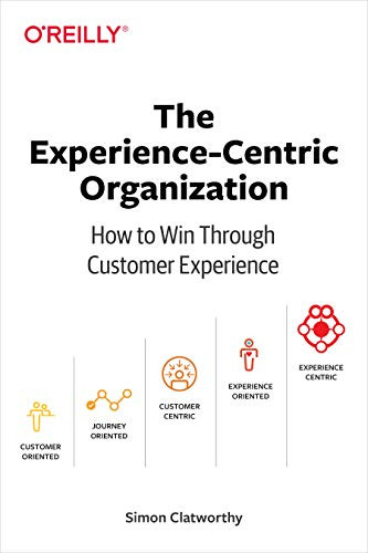 The Experience-Centric Organization (How to Win Through Customer Experience) by Simon David Clatworthy, 9781492045779