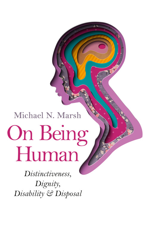On Being Human (Distinctiveness, Dignity, Disability & Disposal) by Michael  N. Marsh, 9781782794516
