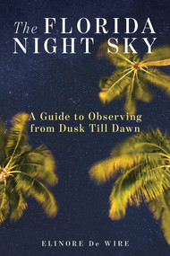 The Florida Night Sky (A Guide to Observing from Dusk Till Dawn) by Elinor De Wire, 9781683340478