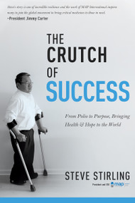The Crutch of Success (From Polio to Purpose, Bringing Health & Hope to the World) by Steve Stirling, Hal Donaldson, 9781641233255