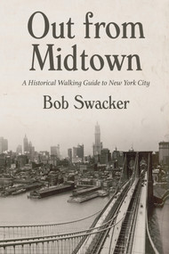 Out From Midtown (A Historical Walking Guide to New York City) by Bob Swacker, 9781633310377