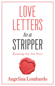 Love Letters to a Stripper (Reclaiming Your True Power) by Angelina Lombardo, 9781683092339