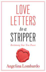 Love Letters to a Stripper (Reclaiming Your True Power) by Angelina Lombardo, 9781683092339