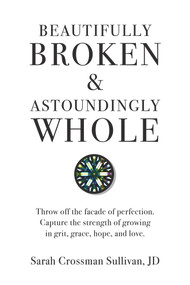 Beautifully Broken & Astoundingly Whole (Throw Off the Façade of Perfection. Capture the Strength of Growing in Grit, Grace, Hope, and Love.) by Sarah Crossman Sullivan JD, 9781733918701