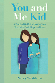 You and Me Kid (A Practical Guide for Meeting Your Teen with Faith, Hope, and Love) by Nancy Washburn, 9781944297404