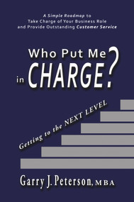 Who Put Me in Charge? (Getting to the NEXT LEVEL) by Garry J. Peterson, MBA, 9781944297428