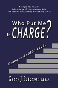 Who Put Me in Charge? (Getting to the NEXT LEVEL) by Garry J. Peterson, MBA, 9781944297428