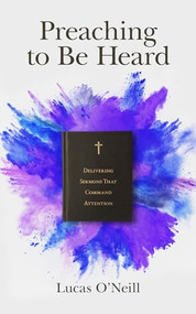 Preaching to Be Heard (Delivering Sermons That Command Attention) by Lucas O'Neill, Bryan Chapell, 9781683592365