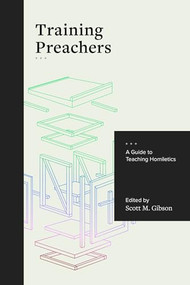 Training Preachers (A Guide to Teaching Homiletics) by Scott M. Gibson, 9781683592068