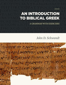 Introduction to Biblical Greek (A Grammar with Exercises) by John D. Schwandt, 9781683591184