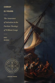 Christ Is Yours (The Assurance of Salvation in the Puritan Theology of William Gouge) by Eric Rivera, 9781683592471