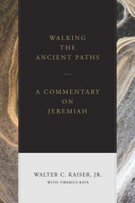 Walking the Ancient Paths (A Commentary on Jeremiah) by Walter C. Kaiser Jr., Tiberius Rata, 9781683592679