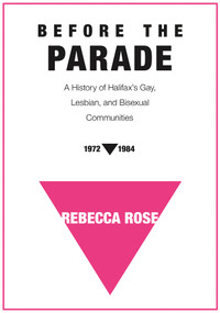Before the Parade (A History of Halifax's Gay, Lesbian, and Bisexual Communities, 1972-1984) by Rebecca Rose, 9781771087827