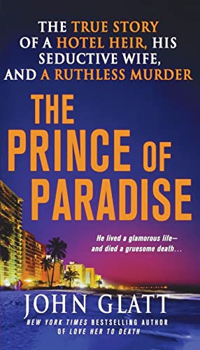 The Prince of Paradise (The True Story of a Hotel Heir, His Seductive Wife, and a Ruthless Murder) by John Glatt, 9781250249807