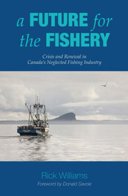 A Future for the Fishery (Crisis and Renewal in Canada's Neglected Fishing Industry) by Rick Williams, Donald Savoie, 9781771088053