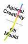 Against Creativity - 9781786636508 by Oli Mould, 9781786636508