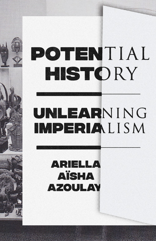 Potential History (Unlearning Imperialism) by Ariella Aïsha Azoulay, 9781788735711