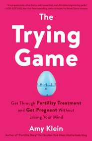 The Trying Game (Get Through Fertility Treatment and Get Pregnant without Losing Your Mind) by Amy Klein, 9781984819154
