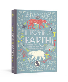 I Love the Earth (A Journal for Celebrating and Protecting Our Planet) by Rachel Ignotofsky, 9780593135037