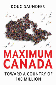 Maximum Canada (Toward a Country of 100 Million) by Doug Saunders, 9780735273108