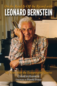 On the Road and Off the Record with Leonard Bernstein (My Years with the Exasperating Genius) by Charlie Harmon, Harold "Hal" Prince, 9781623545420