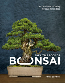The Little Book of Bonsai (An Easy Guide to Caring for Your Bonsai Tree) by Jonas Dupuich, 9780399582592
