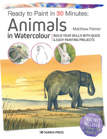 Ready to Paint in 30 Minutes: Animals in Watercolour (Build your skills with quick & easy painting projects) by Matthew Palmer, 9781782216858