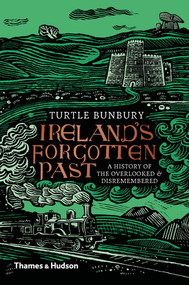 Ireland's Forgotten Past (A History of the Overlooked and Disremembered) by Turtle Bunbury, 9780500022535