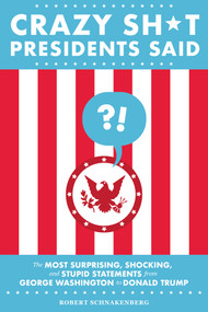 Crazy Sh*t Presidents Said (The Most Surprising, Shocking, and Stupid Statements from George Washington to Donald Trump) by Robert Schnakenberg, 9780762495382