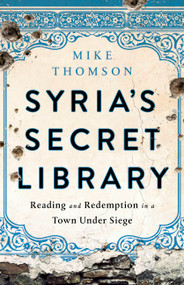 Syria's Secret Library (Reading and Redemption in a Town Under Siege) by Mike Thomson, 9781541767621